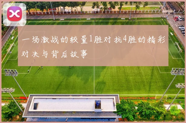 一场激战的较量1胜对抗4胜的精彩对决与背后故事