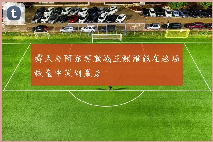 舜天与阿尔宾激战正酣谁能在这场较量中笑到最后