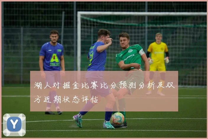 湖人对掘金比赛比分预测分析及双方近期状态评估